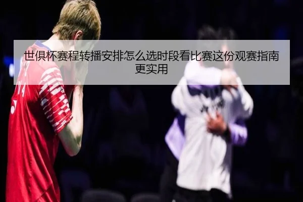 世俱杯赛程转播安排怎么选时段看比赛这份观赛指南更实用 | leyu
